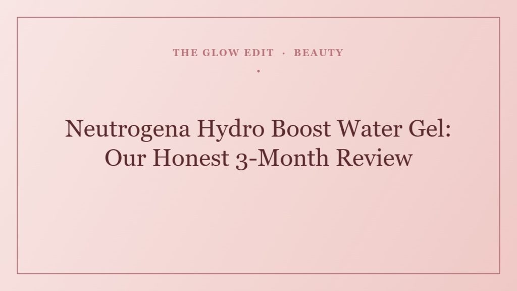 Neutrogena Hydro Boost Water Gel: Our Honest 3-Month Review — The Glow Edit