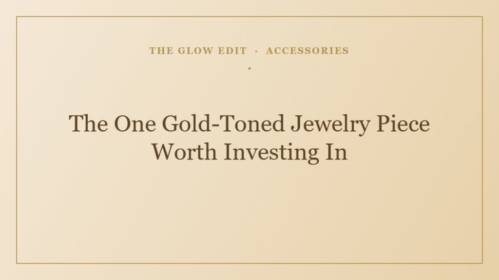 The One Gold-Toned Jewelry Piece Worth Investing In — The Glow Edit