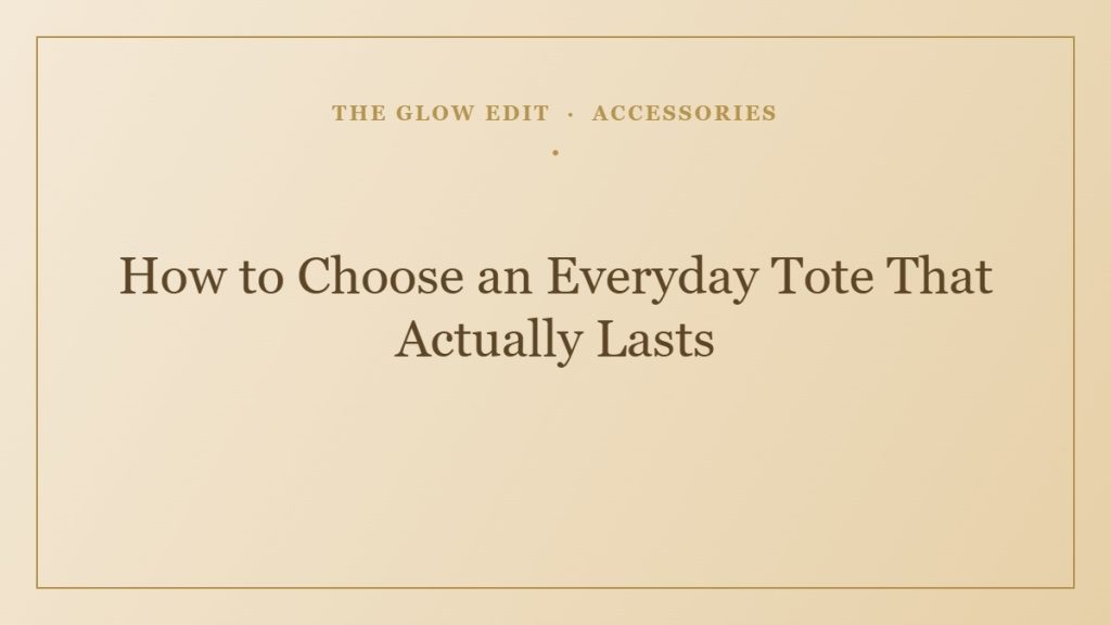 How to Choose an Everyday Tote That Actually Lasts — The Glow Edit