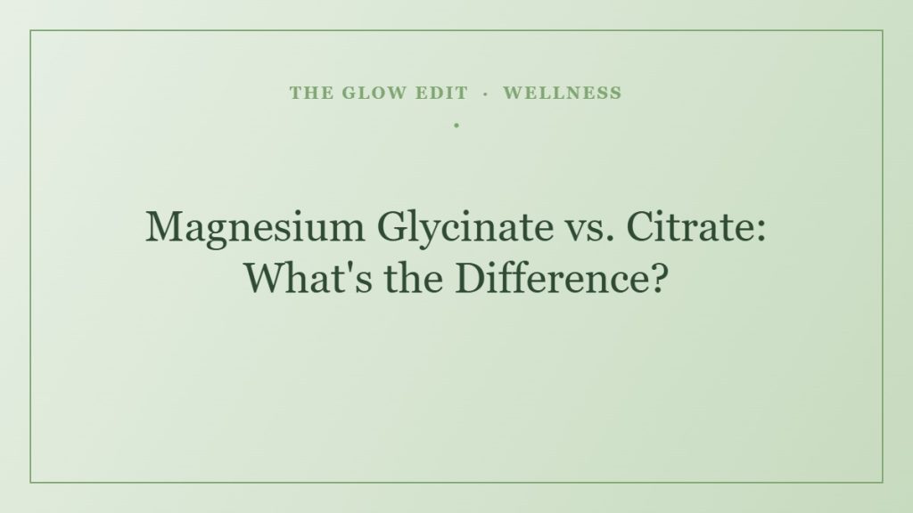 Magnesium Glycinate vs. Citrate: What's the Difference? — The Glow Edit